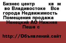 Бизнес центр - 4895 кв. м во Владивостоке - Все города Недвижимость » Помещения продажа   . Ненецкий АО,Нижняя Пеша с.